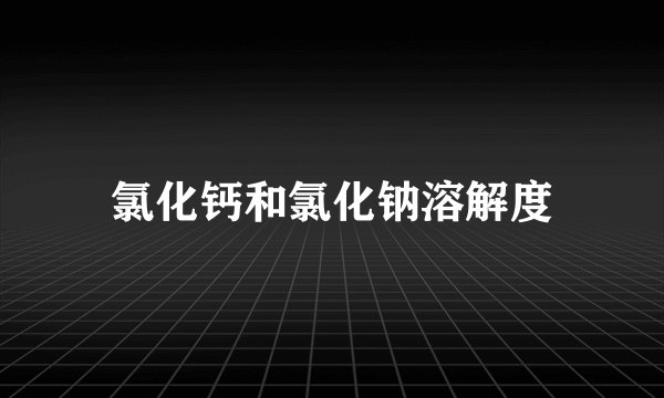 氯化钙和氯化钠溶解度