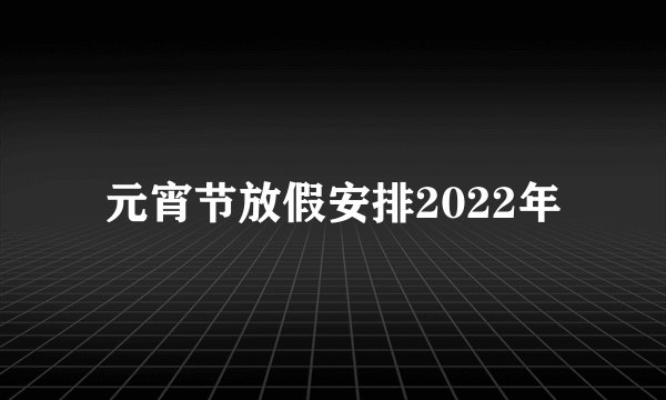 元宵节放假安排2022年