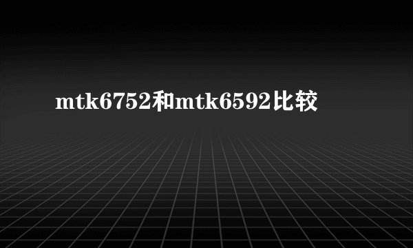 mtk6752和mtk6592比较