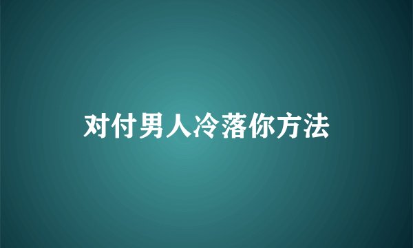 对付男人冷落你方法