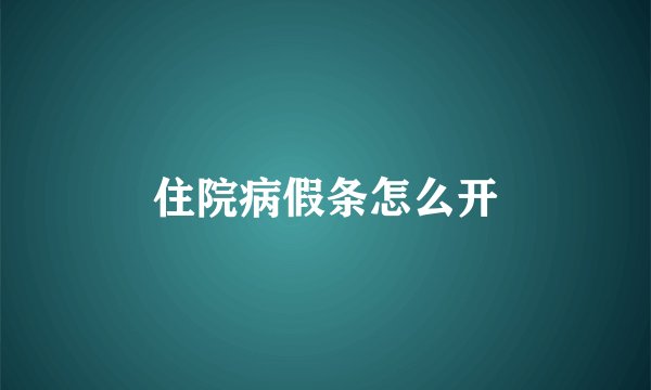 住院病假条怎么开