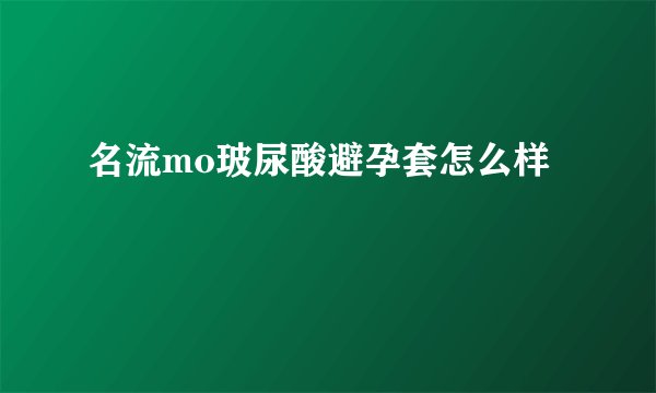 名流mo玻尿酸避孕套怎么样