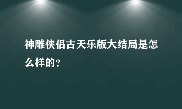神雕侠侣古天乐版大结局是怎么样的？