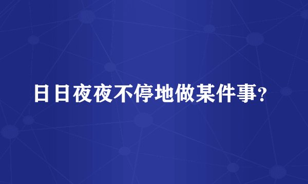 日日夜夜不停地做某件事？