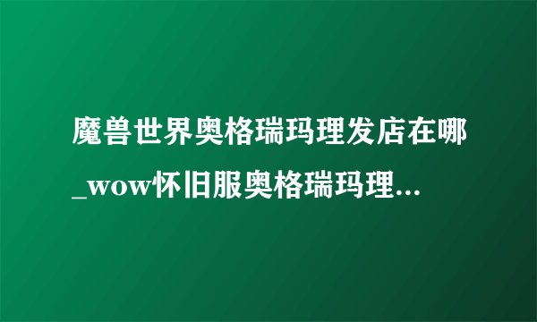 魔兽世界奥格瑞玛理发店在哪_wow怀旧服奥格瑞玛理发店位置游