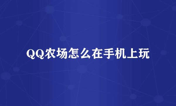 QQ农场怎么在手机上玩