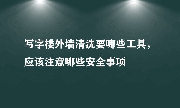 写字楼外墙清洗要哪些工具，应该注意哪些安全事项