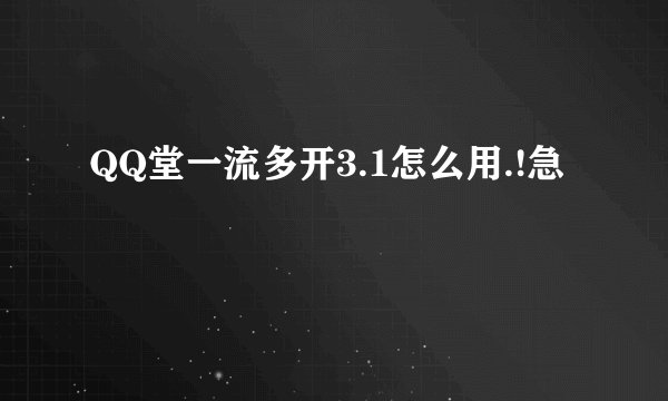 QQ堂一流多开3.1怎么用.!急