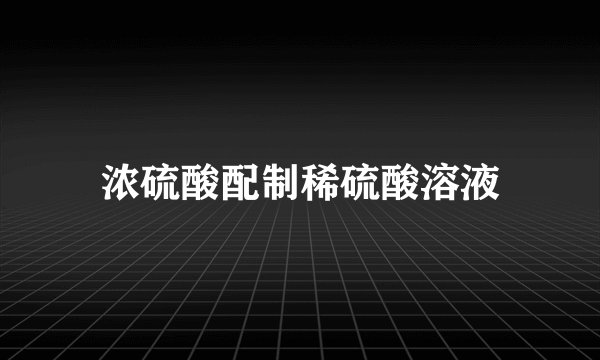 浓硫酸配制稀硫酸溶液