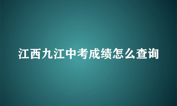 江西九江中考成绩怎么查询