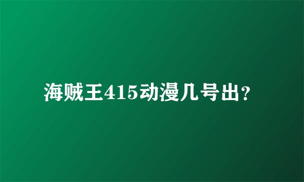 海贼王415动漫几号出？