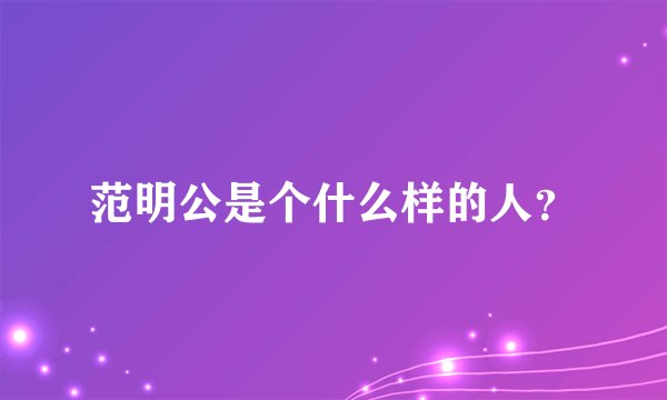 范明公是个什么样的人？