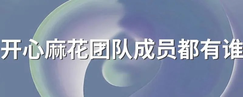 开心麻花团队成员都有谁 开心麻花团队成员都有哪些人