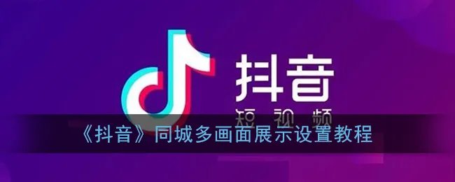 《抖音》同城多画面展示设置教程