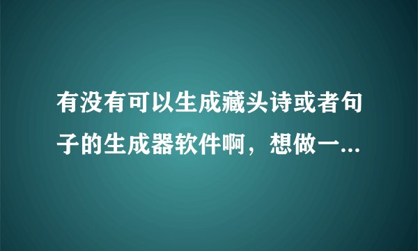 有没有可以生成藏头诗或者句子的生成器软件啊，想做一首藏头诗送给人