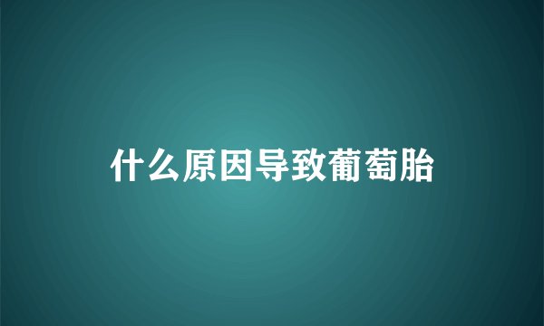 什么原因导致葡萄胎