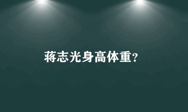 蒋志光身高体重？