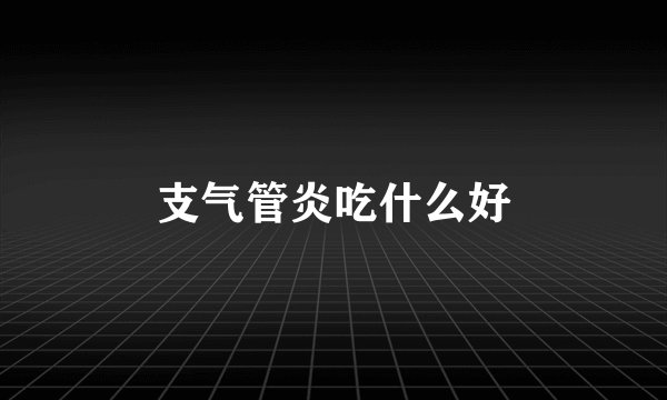 支气管炎吃什么好