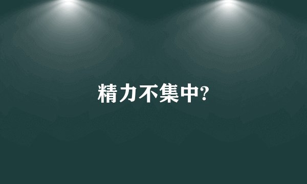 精力不集中?