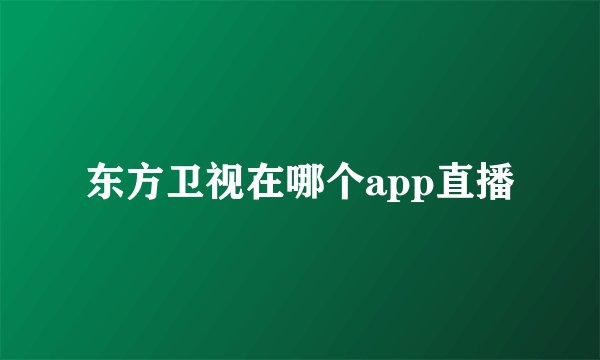 东方卫视在哪个app直播