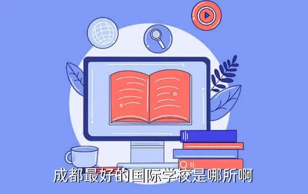 成都国际学校排名榜，成都有什么国际学校