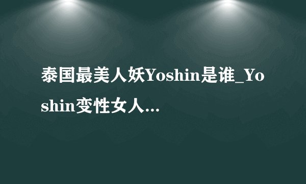 泰国最美人妖Yoshin是谁_Yoshin变性女人照片个人资料