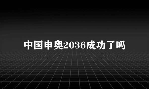 中国申奥2036成功了吗