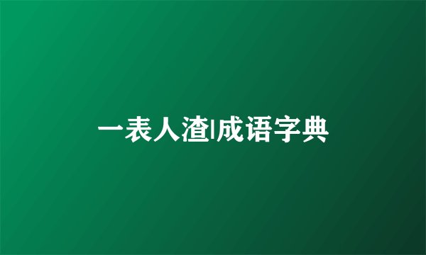 一表人渣|成语字典