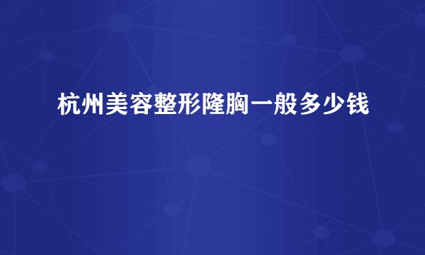 杭州美容整形隆胸一般多少钱