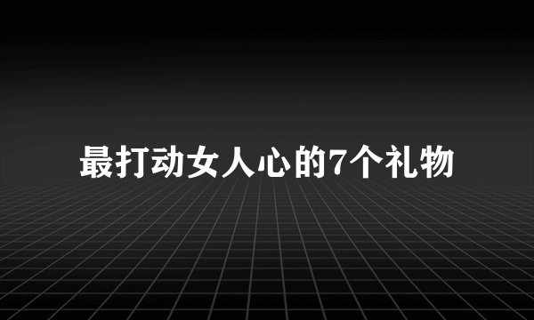 最打动女人心的7个礼物