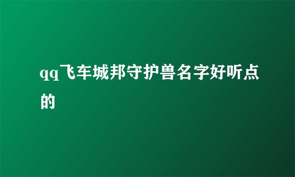 qq飞车城邦守护兽名字好听点的