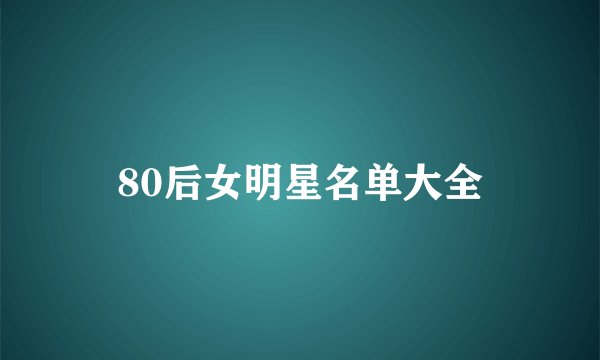80后女明星名单大全