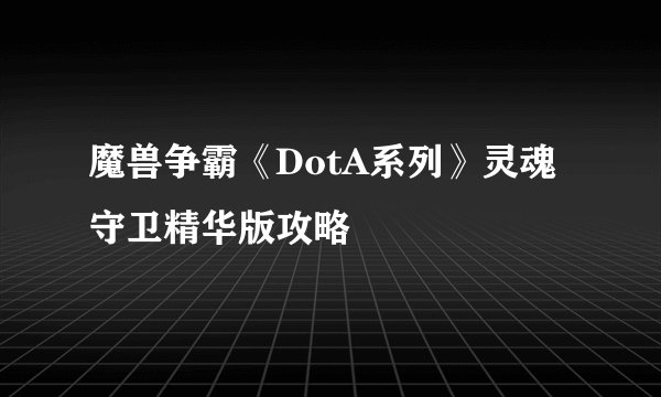 魔兽争霸《DotA系列》灵魂守卫精华版攻略