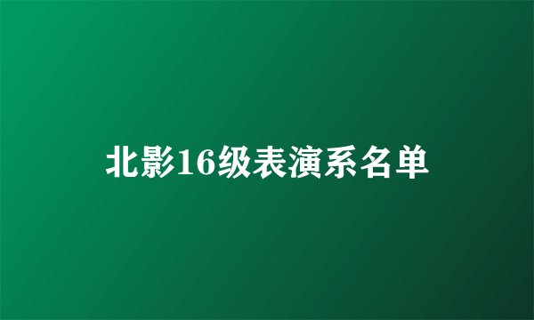 北影16级表演系名单