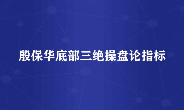 殷保华底部三绝操盘论指标