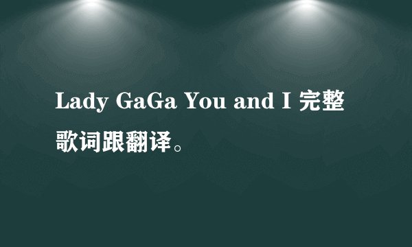Lady GaGa You and I 完整歌词跟翻译。