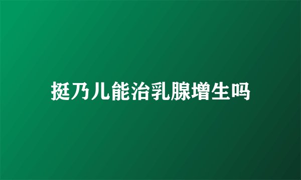 挺乃儿能治乳腺增生吗