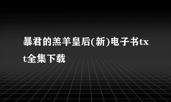 暴君的羔羊皇后(新)电子书txt全集下载