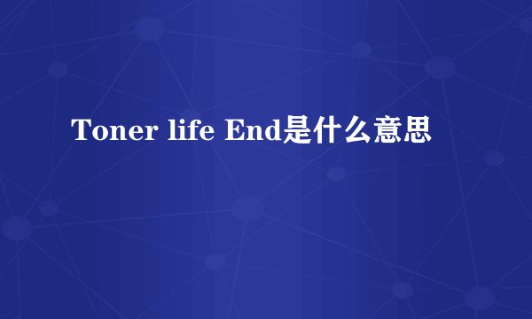 Toner life End是什么意思