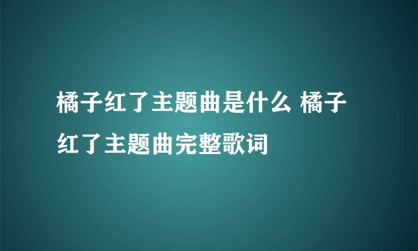 橘子红了主题曲是什么 橘子红了主题曲完整歌词