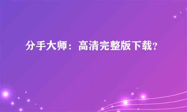 分手大师：高清完整版下载？