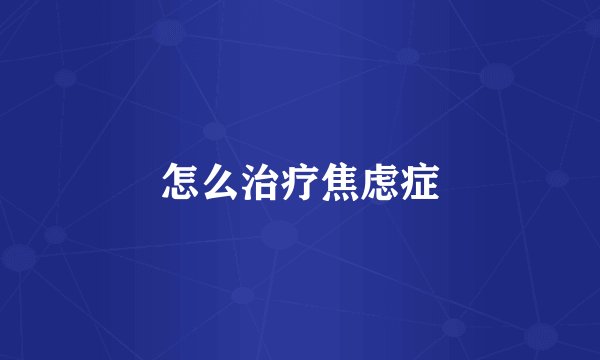 怎么治疗焦虑症