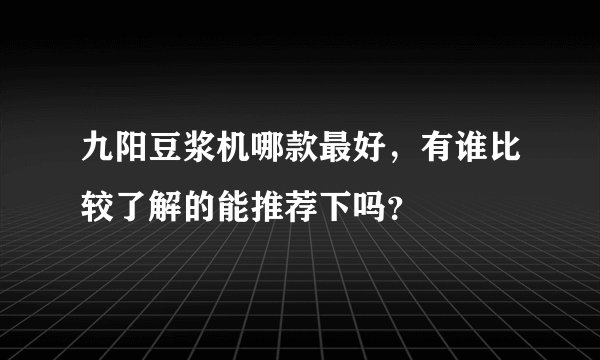 九阳豆浆机哪款最好，有谁比较了解的能推荐下吗？