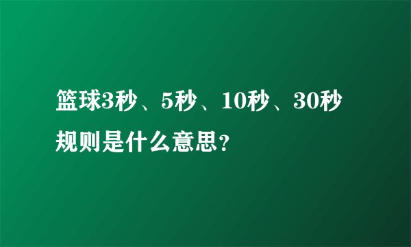 篮球3秒、5秒、10秒、30秒规则是什么意思？