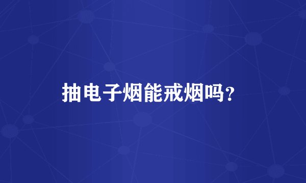 抽电子烟能戒烟吗？