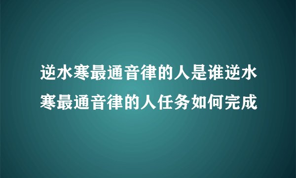 逆水寒最通音律的人是谁逆水寒最通音律的人任务如何完成