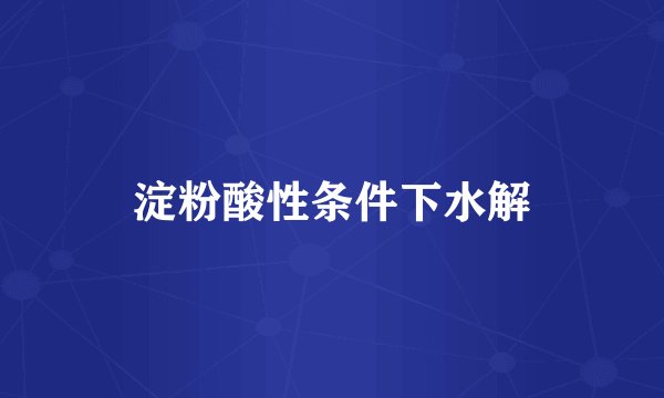 淀粉酸性条件下水解