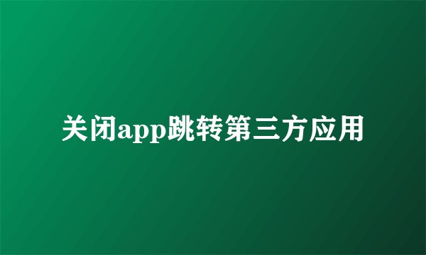 关闭app跳转第三方应用