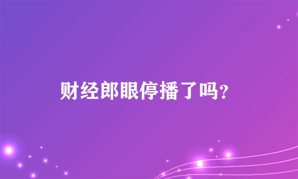 财经郎眼停播了吗？