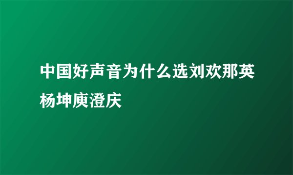 中国好声音为什么选刘欢那英杨坤庾澄庆